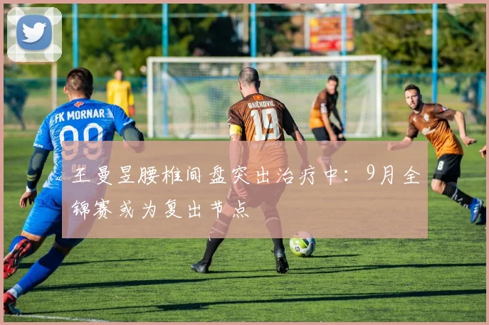 王曼昱腰椎间盘突出治疗中：9月全锦赛或为复出节点