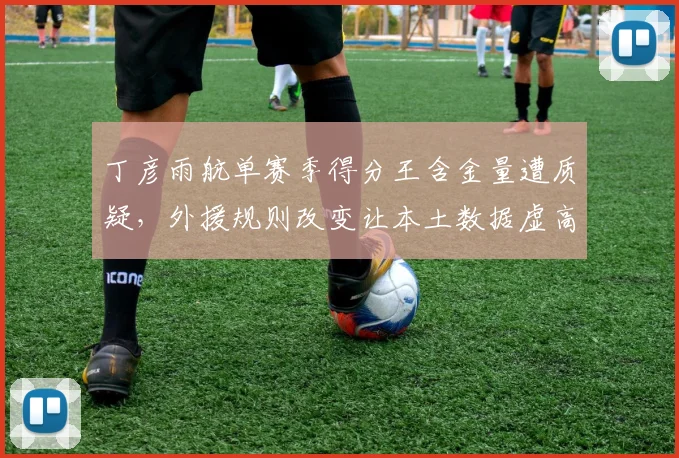 丁彦雨航单赛季得分王含金量遭质疑，外援规则改变让本土数据虚高？